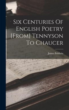 Six Centuries Of English Poetry [from] Tennyson To Chaucer - Baldwin, James