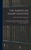 The American Sharp-shooter; A Treatise On Gunnery, Illustrating The Practical Use Of The Telescope As A Sight, As Applicable To The Rifle, Rifle Batte
