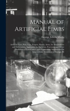 Manual of Artificial Limbs: Artificial Toes, Feet, Legs, Fingers, Hands, Arms, for Amputations and Deformities, Appliances for Excisions, Fracture - Marks, George Edwin