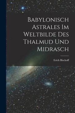 Babylonisch Astrales im Weltbilde des Thalmud und Midrasch - Bischoff, Erich