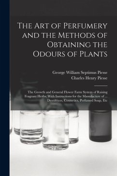 The art of Perfumery and the Methods of Obtaining the Odours of Plants; the Growth and General Flower Farm System of Raising Fragrant Herbs; With Inst - Piesse, George William Septimus; Piesse, Charles Henry