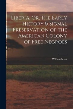 Liberia, Or, The Early History & Signal Preservation of the American Colony of Free Negroes - Innes, William