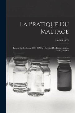 La Pratique du Maltage: Leçons Professées en 1897-1898 a L'Institut des Fermentations de L'Universit - Lévy, Lucien