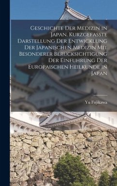 Cover Geschichte der Medizin in Japan. Kurzgefasste Darstellung der Entwicklung der Japanischen Medizin mit Besonderer Berucksichtigung der Einfuhrung der E