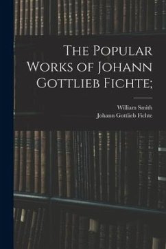 The Popular Works of Johann Gottlieb Fichte; - Fichte, Johann Gottlieb; Smith, William