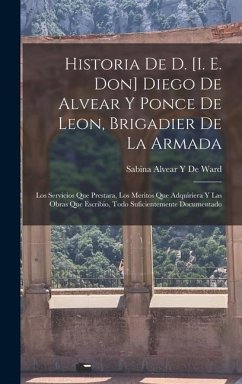 Historia De D. [I. E. Don] Diego De Alvear Y Ponce De Leon, Brigadier De La Armada - de Ward, Sabina Alvear y