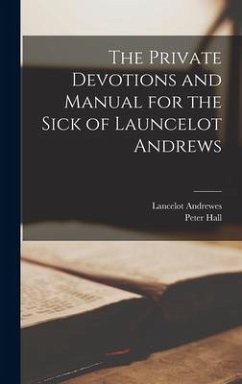 The Private Devotions and Manual for the Sick of Launcelot Andrews - Andrewes, Lancelot; Hall, Peter