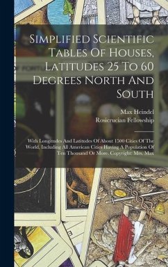 Simplified Scientific Tables Of Houses, Latitudes 25 To 60 Degrees North And South: With Longitudes And Latitudes Of About 1500 Cities Of The World, I - Heindel, Max; Fellowship, Rosicrucian