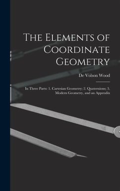 The Elements of Coordinate Geometry: In Three Parts: 1. Cartesian Geometry; 2. Quaternions; 3. Modern Geometry, and an Appendix - Wood, De Volson
