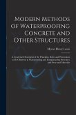 Modern Methods of Waterproofing Concrete and Other Structures; a Condensed Statement of the Principles, Rules and Precautions to be Observed in Waterp