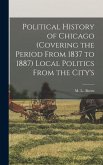 Political History of Chicago (covering the Period From 1837 to 1887) Local Politics From the City's