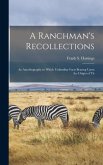 A Ranchman's Recollections: An Autobiography in Which Unfamiliar Facts Bearing Upon the Origin of Th