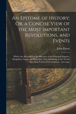 An Epitome of History; Or, a Concise View of the Most Important Revolutions, and Events: Which Are Recorded in the Histories of the Principal Empires, - Payne, John