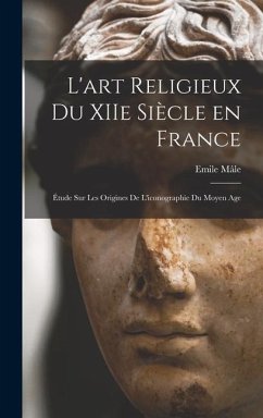 L'art religieux du XIIe siècle en France: Étude sur les origines de l'iconographie du moyen age - Mâle, Emile