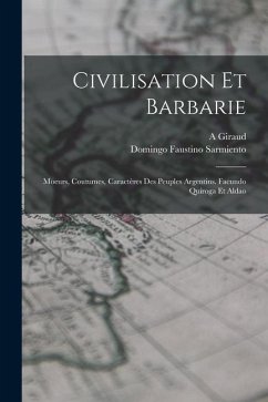 Civilisation Et Barbarie: Moeurs, Coutumes, Caractères Des Peuples Argentins. Facundo Quiroga Et Aldao - Sarmiento, Domingo Faustino; Giraud, A.