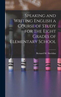 Speaking and Writing English a Course of Study for the Eight Grades of Elementary School - Sheridan, Bernard M.