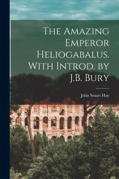 The Amazing Emperor Heliogabalus. With Introd. by J.B. Bury - Stuart, Hay John