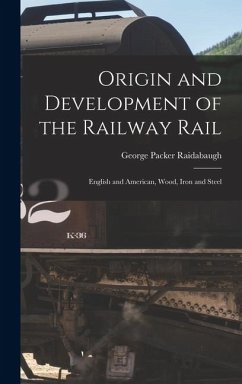Cover Origin and Development of the Railway Rail: English and American, Wood, Iron and Steel