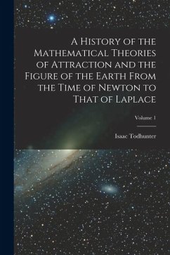 A History of the Mathematical Theories of Attraction and the Figure of the Earth From the Time of Newton to That of Laplace; Volume 1 - Todhunter, Isaac
