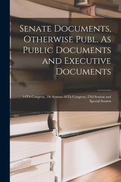 Senate Documents, Otherwise Publ. As Public Documents and Executive Documents: 14Th Congress, 1St Session-48Th Congress, 2Nd Session and Special Sessi - Anonymous