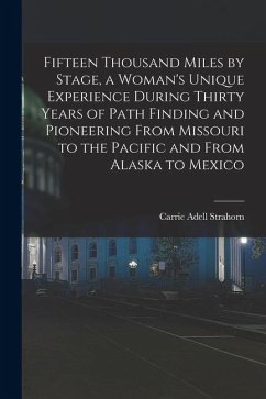 Fifteen Thousand Miles by Stage, a Woman's Unique Experience During Thirty Years of Path Finding and Pioneering From Missouri to the Pacific and From - Strahorn, Carrie Adell