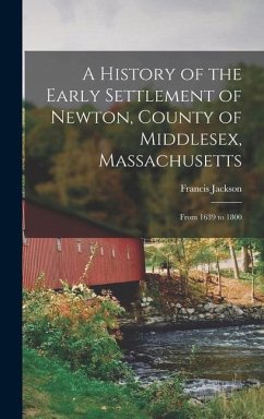 A History of the Early Settlement of Newton, County of Middlesex, Massachusetts: From 1639 to 1800 - Jackson, Francis