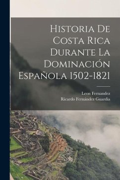 Historia De Costa Rica Durante La Dominación Española 1502-1821 - Guardia, Ricardo Fernández; Fernandez, Leon