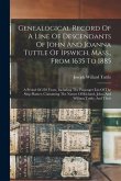Genealogical Record Of A Line Of Descendants Of John And Joanna Tuttle Of Ipswich, Mass., From 1635 To 1885: A Period Of 250 Years, Including The Pass
