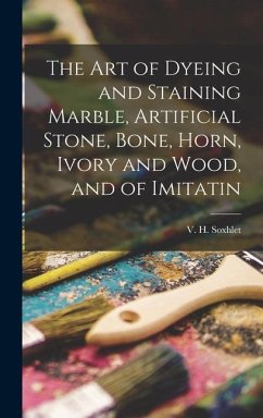 The Art of Dyeing and Staining Marble, Artificial Stone, Bone, Horn, Ivory and Wood, and of Imitatin - Soxhlet, V H