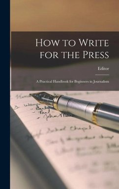 How to Write for the Press: A Practical Handbook for Beginners in Journalism - Editor