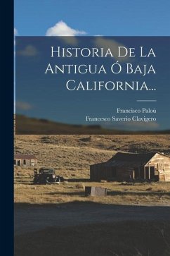 Historia De La Antigua Ó Baja California... - Clavigero, Francesco Saverio; Paloú, Francisco