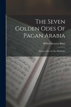 The Seven Golden Odes Of Pagan Arabia: Known Also As The Moallakat - Blunt, Wilfrid Scawen