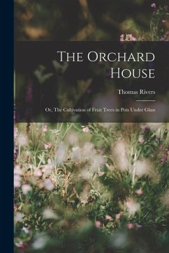 The Orchard House; or, The Cultivation of Fruit Trees in Pots Under Glass - Rivers, Thomas
