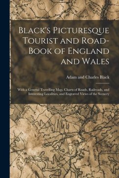 Black's Picturesque Tourist and Road-Book of England and Wales: With a General Travelling Map, Charts of Roads, Railroads, and Interesting Localities, - Black, Adam And Charles