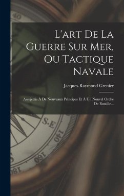 L'art De La Guerre Sur Mer, Ou Tactique Navale: Assujettie À De Nouveaux Principes Et À Un Nouvel Ordre De Bataille...