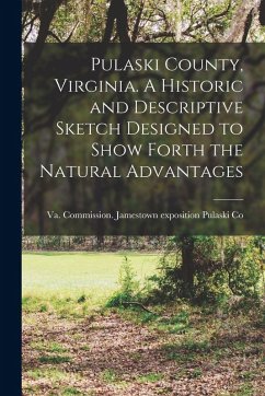Cover Pulaski County, Virginia. A Historic and Descriptive Sketch Designed to Show Forth the Natural Advantages
