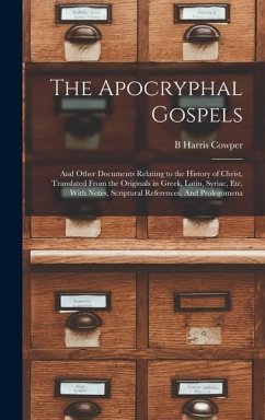 The Apocryphal Gospels: And Other Documents Relating to the History of Christ, Translated From the Originals in Greek, Latin, Syriac, etc, Wit - Cowper, B. Harris