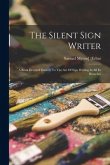 The Silent Sign Writer; A Book Devoted Entirely To The Art Of Sign Writing In All Its Branches