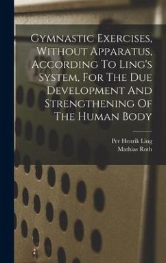 Gymnastic Exercises, Without Apparatus, According To Ling's System, For The Due Development And Strengthening Of The Human Body - Roth, Mathias