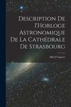 Description de I'Horloge astronomique de la Cathédrale de Strasbourg - Ungerer, Alfred