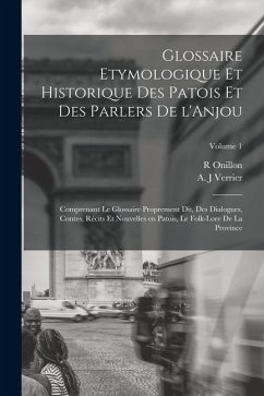 Glossaire etymologique et historique des patois et des parlers de l'Anjou; comprenant le glossaire proprement dit, des dialogues, contes, récits et no - J, Verrier A.; R, Onillon