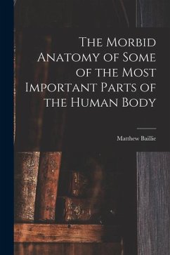 The Morbid Anatomy of Some of the Most Important Parts of the Human Body - Baillie, Matthew