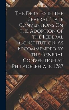 The Debates in the Several State Conventions On the Adoption of the Federal Constitution, As Recommended by the General Convention at Philadelphia in 1787 - Anonymous