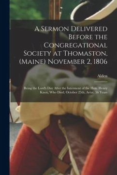 A Sermon Delivered Before the Congregational Society at Thomaston, (Maine) November 2, 1806; Being the Lord's Day After the Interment of the Hon. Henr - Bradford, Alden