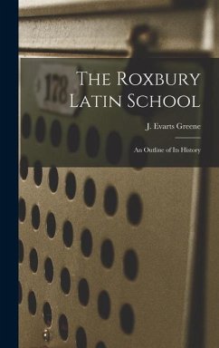 The Roxbury Latin School: An Outline of its History - J. Evarts (Jeremiah Evarts), Greene