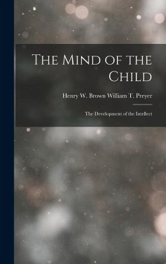 The Mind of the Child: The Development of the Intellect - T. Preyer, Henry W. Brown William
