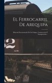 El Ferrocarril De Arequipa: Historia Documentada De Su Origen, Construcción É Inauguración...