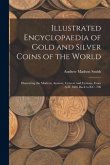 Illustrated Encyclopaedia of Gold and Silver Coins of the World; Illustrating the Modern, Ancient, Current and Curious, From A.D. 1885 Back to B.C. 70