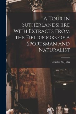 A Tour in Sutherlandshire With Extracts From the Fieldbooks of a Sportsman and Naturalist - Charles, St John