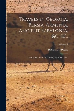 Cover Travels in Georgia, Persia, Armenia, Ancient Babylonia, &c. &c.: During the Years 1817, 1818, 1819, and 1820; Volume 1